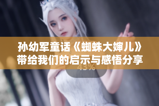孙幼军童话《蜘蛛大婶儿》带给我们的启示与感悟分享