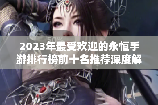 2023年最受欢迎的永恒手游排行榜前十名推荐深度解析