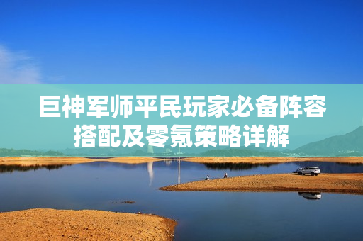 巨神军师平民玩家必备阵容搭配及零氪策略详解