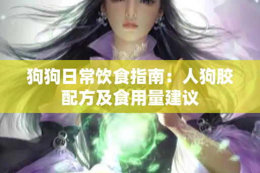 狗狗日常饮食指南：人狗胶配方及食用量建议