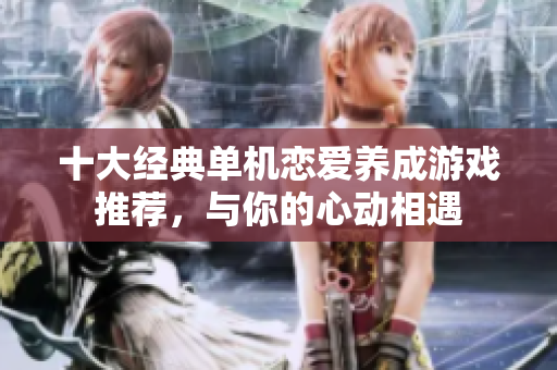 十大经典单机恋爱养成游戏推荐，与你的心动相遇