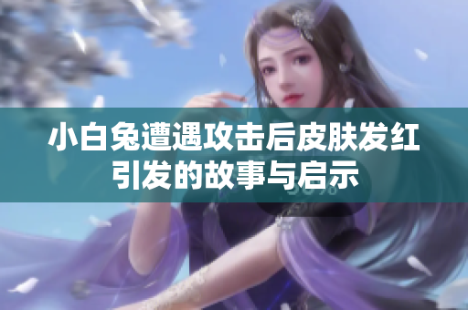 小白兔遭遇攻击后皮肤发红引发的故事与启示