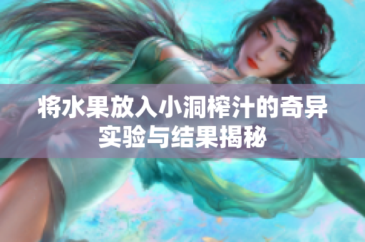 将水果放入小洞榨汁的奇异实验与结果揭秘