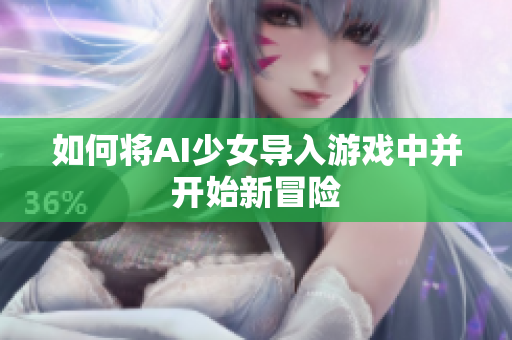 如何将AI少女导入游戏中并开始新冒险