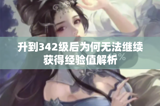 升到342级后为何无法继续获得经验值解析