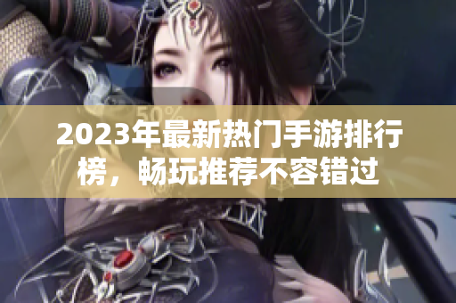 2023年最新热门手游排行榜，畅玩推荐不容错过