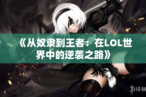 《从奴隶到王者：在LOL世界中的逆袭之路》