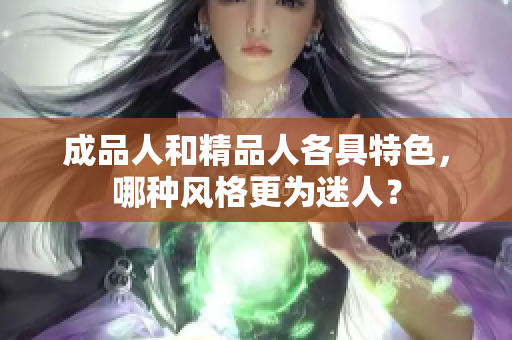成品人和精品人各具特色，哪种风格更为迷人？