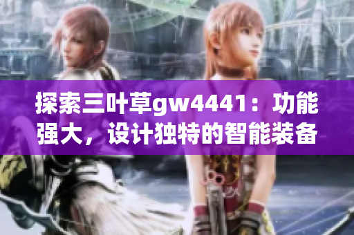 探索三叶草gw4441：功能强大，设计独特的智能装备