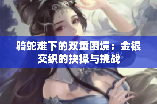 骑蛇难下的双重困境：金银交织的抉择与挑战