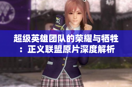超级英雄团队的荣耀与牺牲：正义联盟原片深度解析