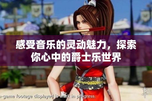 感受音乐的灵动魅力，探索你心中的爵士乐世界