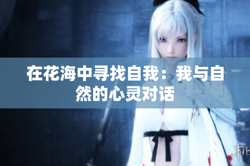 在花海中寻找自我：我与自然的心灵对话