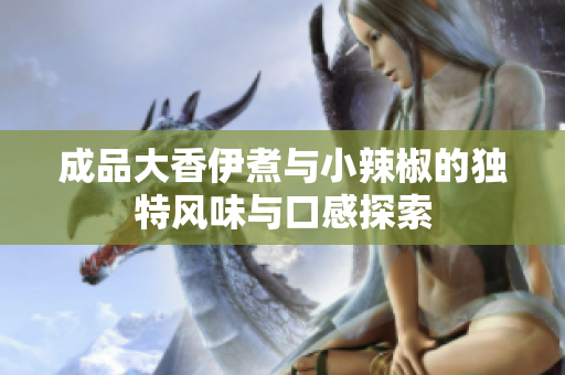 成品大香伊煮与小辣椒的独特风味与口感探索