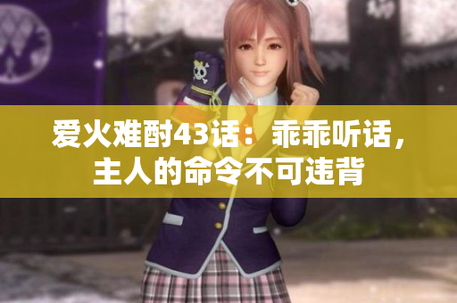 爱火难酎43话：乖乖听话，主人的命令不可违背