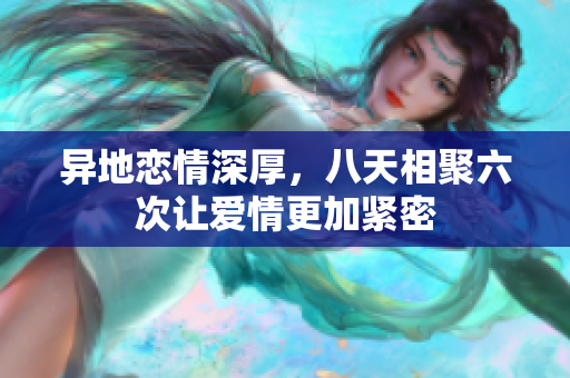 异地恋情深厚，八天相聚六次让爱情更加紧密
