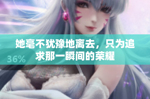 她毫不犹豫地离去，只为追求那一瞬间的荣耀