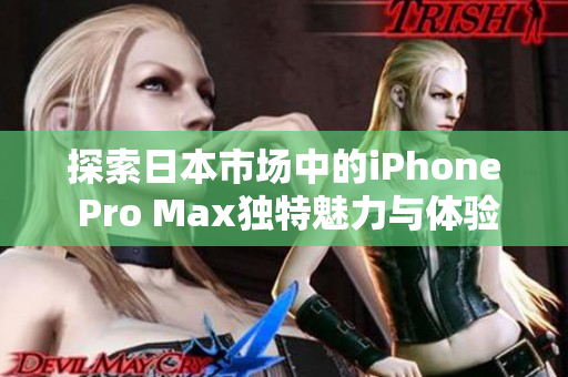 探索日本市场中的iPhone Pro Max独特魅力与体验