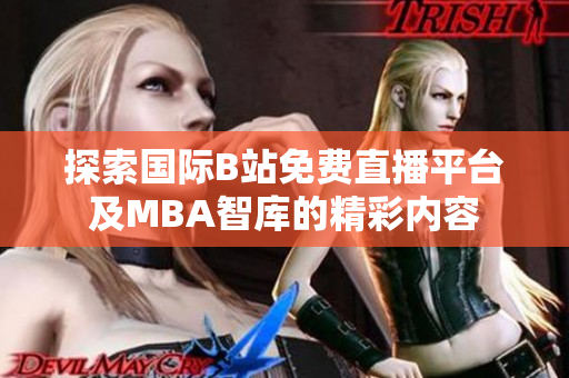 探索国际B站免费直播平台及MBA智库的精彩内容