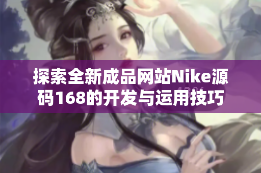 探索全新成品网站Nike源码168的开发与运用技巧