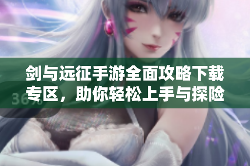 剑与远征手游全面攻略下载专区，助你轻松上手与探险
