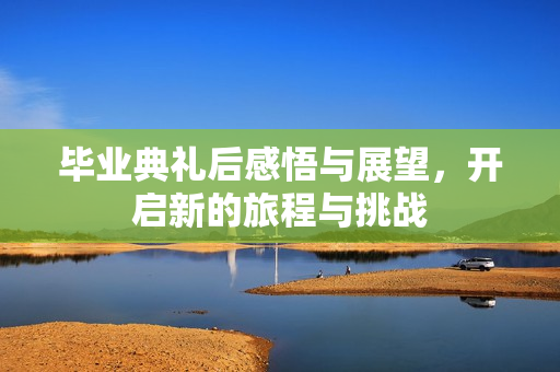 毕业典礼后感悟与展望，开启新的旅程与挑战