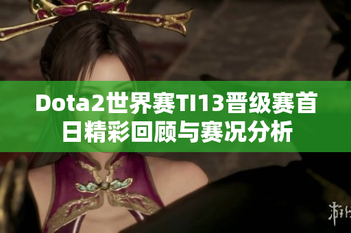 Dota2世界赛TI13晋级赛首日精彩回顾与赛况分析