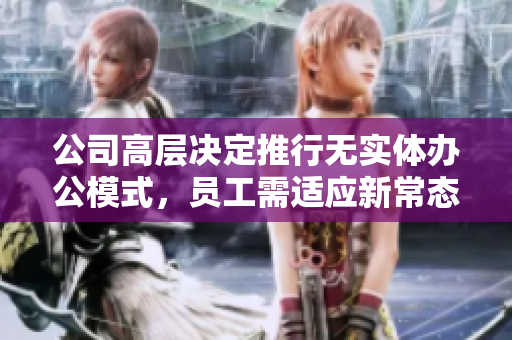 公司高层决定推行无实体办公模式，员工需适应新常态