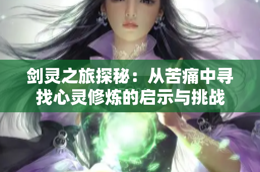 剑灵之旅探秘：从苦痛中寻找心灵修炼的启示与挑战