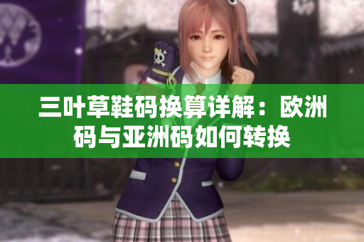 三叶草鞋码换算详解：欧洲码与亚洲码如何转换