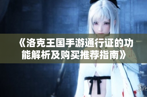 《洛克王国手游通行证的功能解析及购买推荐指南》