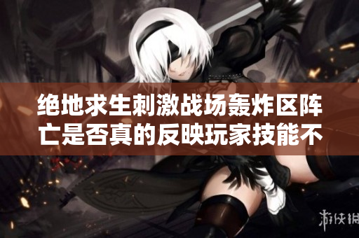 绝地求生刺激战场轰炸区阵亡是否真的反映玩家技能不足？