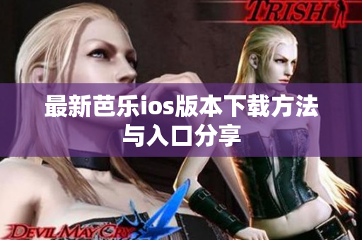 最新芭乐ios版本下载方法与入口分享