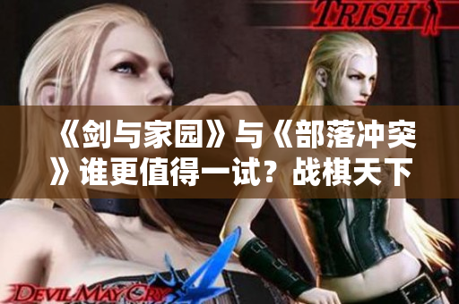 《剑与家园》与《部落冲突》谁更值得一试？战棋天下玩法深度解析
