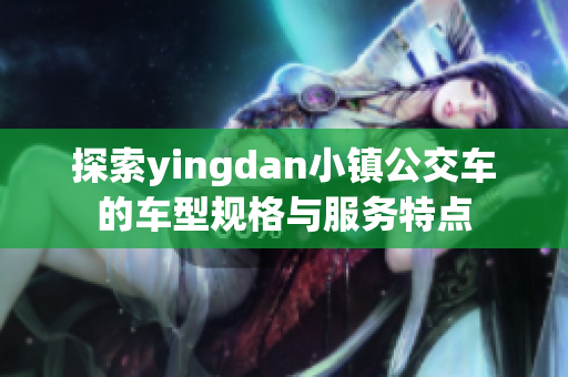 探索yingdan小镇公交车的车型规格与服务特点
