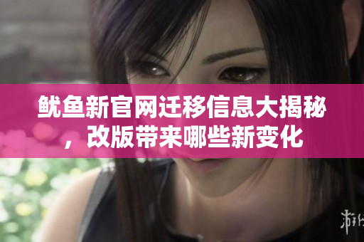 鱿鱼新官网迁移信息大揭秘，改版带来哪些新变化