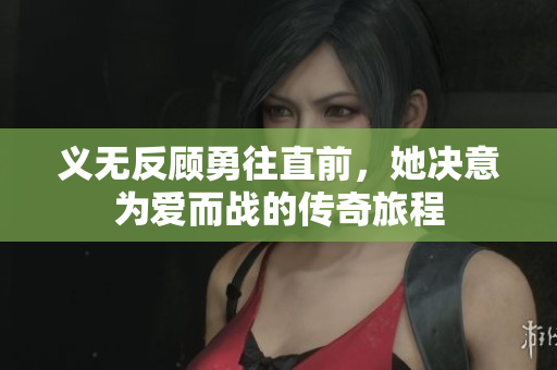 义无反顾勇往直前，她决意为爱而战的传奇旅程