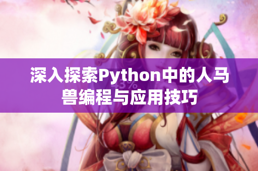 深入探索Python中的人马兽编程与应用技巧