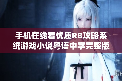 手机在线看优质RB攻略系统游戏小说粤语中字完整版分享