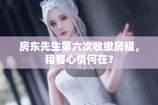 房东先生第六次收缴房租，租客心情何在？