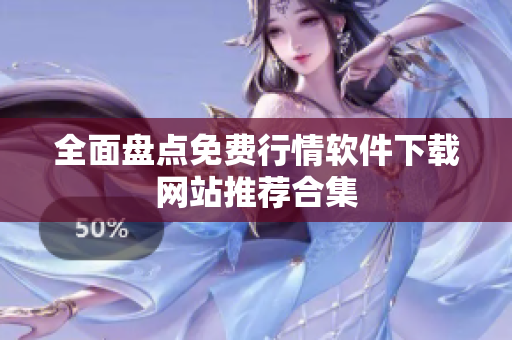 全面盘点免费行情软件下载网站推荐合集