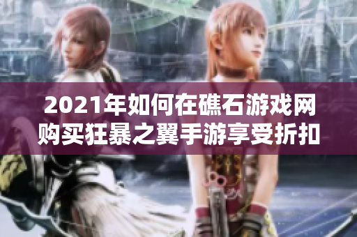 2021年如何在礁石游戏网购买狂暴之翼手游享受折扣优惠