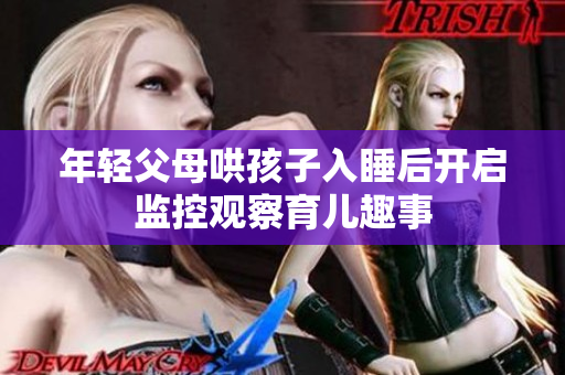 年轻父母哄孩子入睡后开启监控观察育儿趣事
