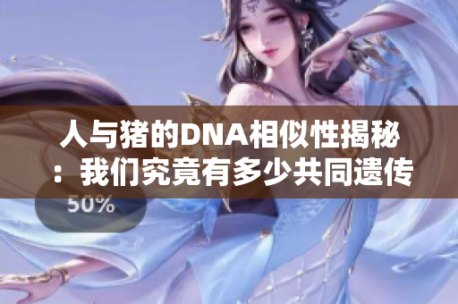 人与猪的DNA相似性揭秘：我们究竟有多少共同遗传密码
