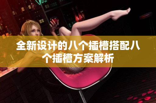 全新设计的八个插槽搭配八个插槽方案解析