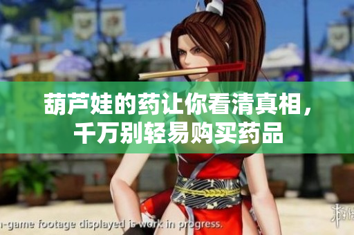 葫芦娃的药让你看清真相，千万别轻易购买药品