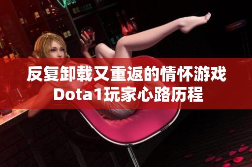 反复卸载又重返的情怀游戏 Dota1玩家心路历程