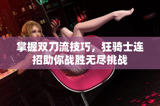 掌握双刀流技巧，狂骑士连招助你战胜无尽挑战