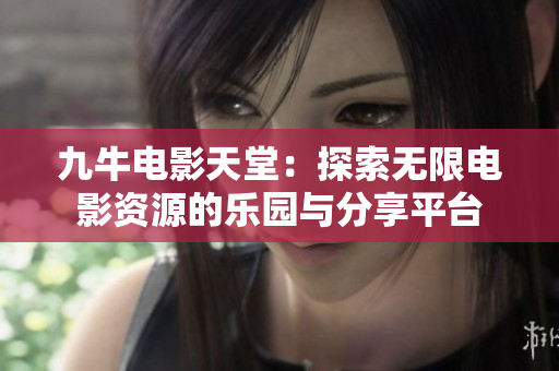 九牛电影天堂：探索无限电影资源的乐园与分享平台