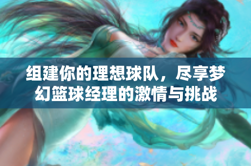 组建你的理想球队，尽享梦幻篮球经理的激情与挑战